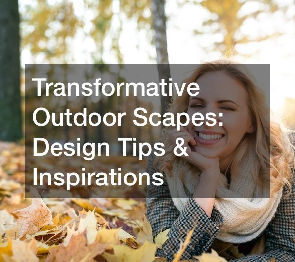 Transformative Outdoor Scapes Design Tips and Inspirations