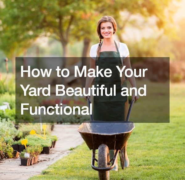 How to Make Your Yard Beautiful and Functional