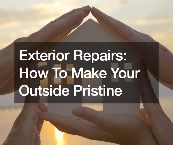 Exterior Repairs: How To Make Your Outside Pristine
