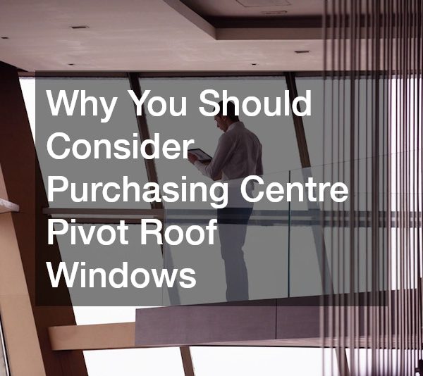 Why You Should Consider Purchasing Centre Pivot Roof Windows