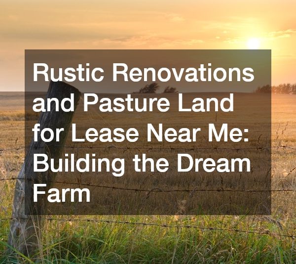 Rustic Renovations and Pasture Land for Lease Near Me Building the Dream Farm