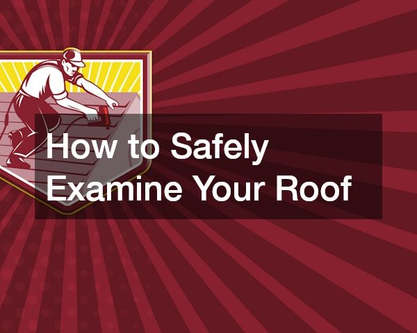 How to Safely Examine Your Roof