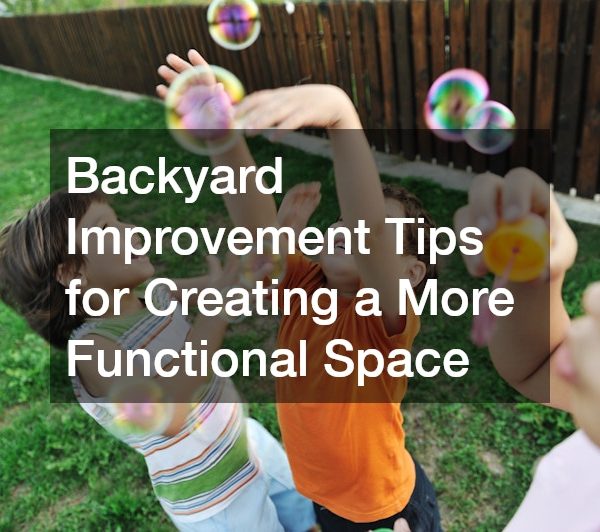 Backyard Improvement Tips for Creating a More Functional Space