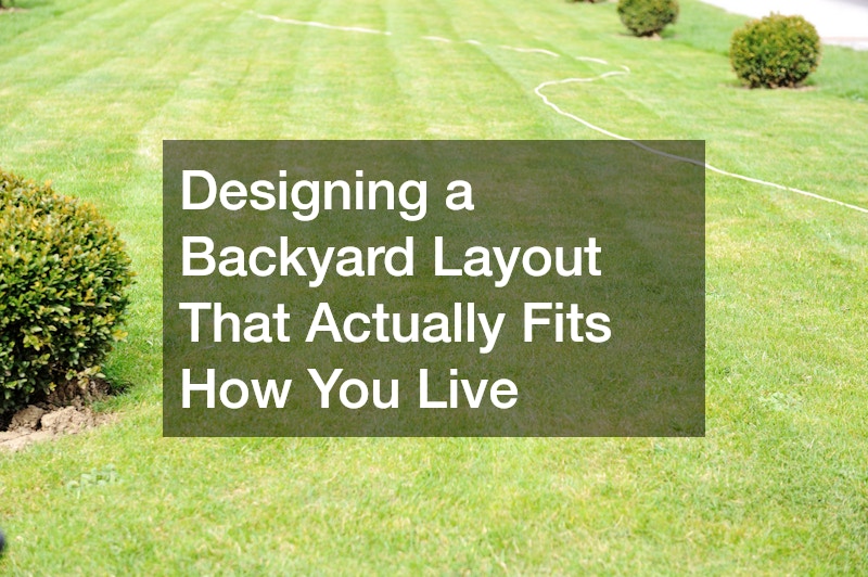 Designing a Backyard Layout That Actually Fits How You Live