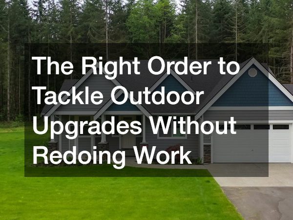 The Right Order to Tackle Outdoor Upgrades Without Redoing Work